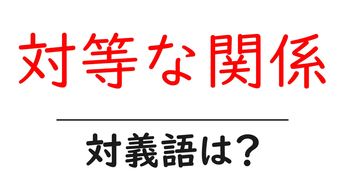 対等な関係の対義語・反対語を使用例を交えて分かりやすく解説!