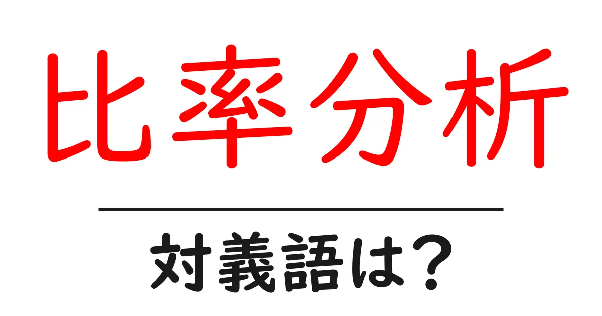比率分析の対義語・反対語を使用例を交えて分かりやすく解説！