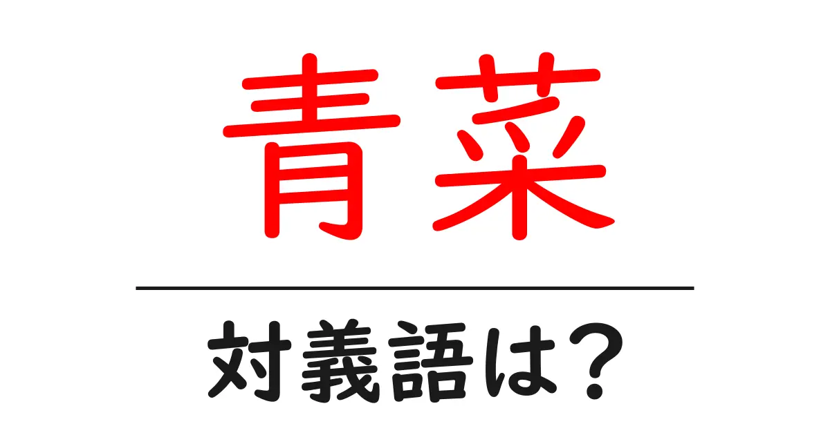 青菜の対義語・反対語を使用例を交えて分かりやすく解説!