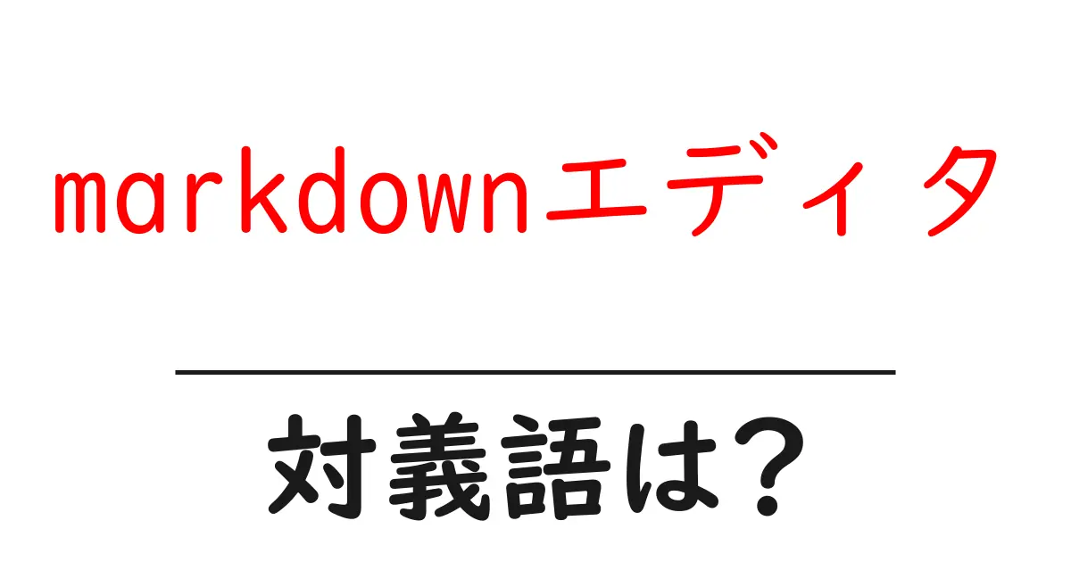 markdownエディタの対義語・反対語を使用例を交えて分かりやすく解説！