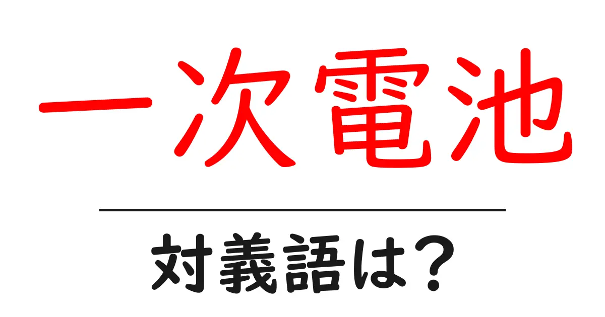一次電池の対義語・反対語を使用例を交えて分かりやすく解説!