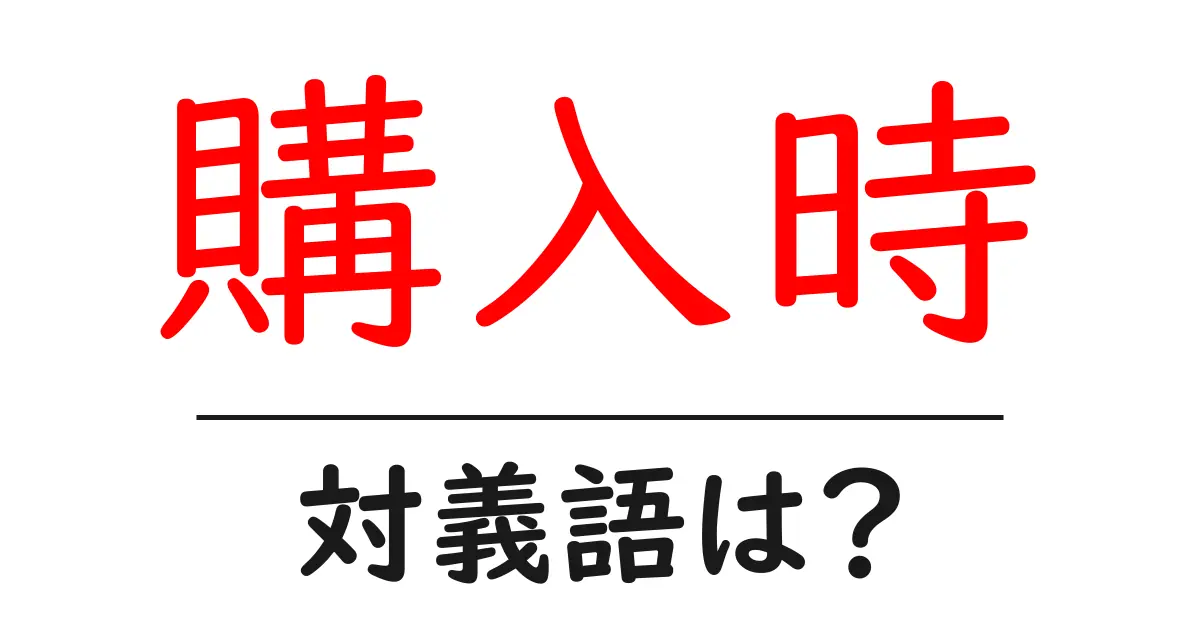 購入時の対義語・反対語を使用例を交えて分かりやすく解説!