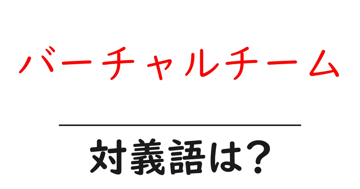バーチャルチームの対義語・反対語を使用例を交えて分かりやすく解説!