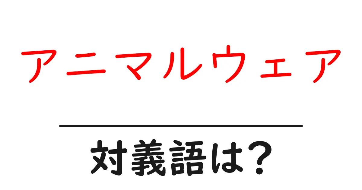 アニマルウェアの対義語・反対語を使用例を交えて分かりやすく解説!