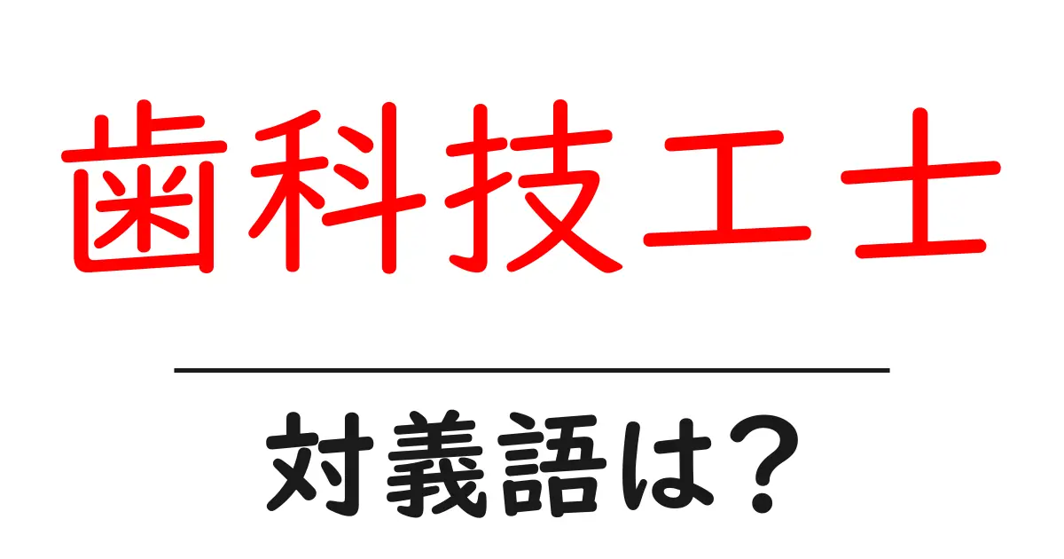 歯科技工士の対義語・反対語を使用例を交えて分かりやすく解説!