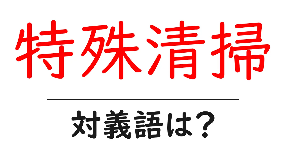 特殊清掃の対義語・反対語を使用例を交えて分かりやすく解説!