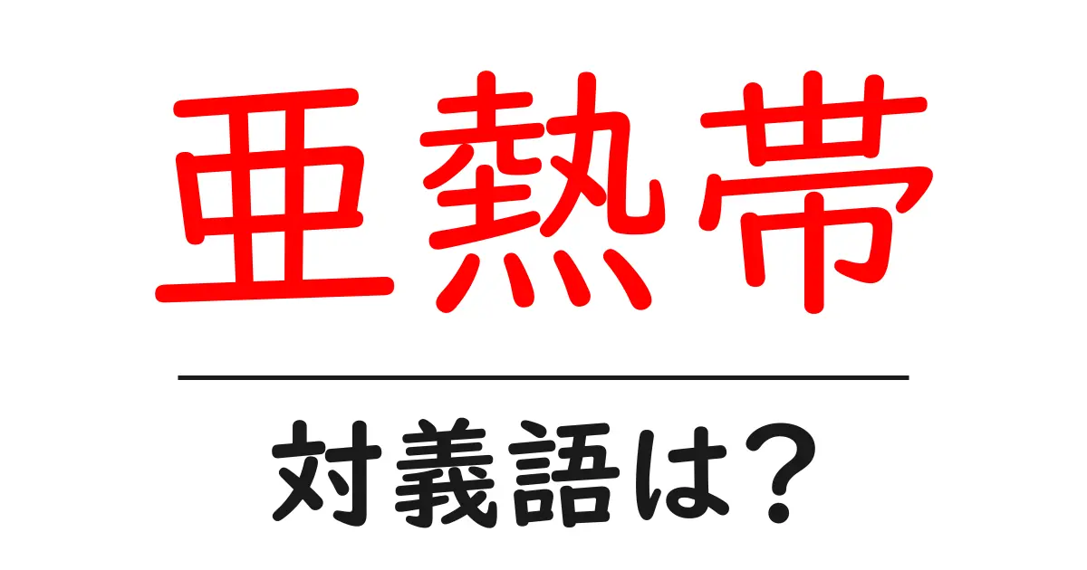 亜熱帯の対義語・反対語を使用例を交えて分かりやすく解説!
