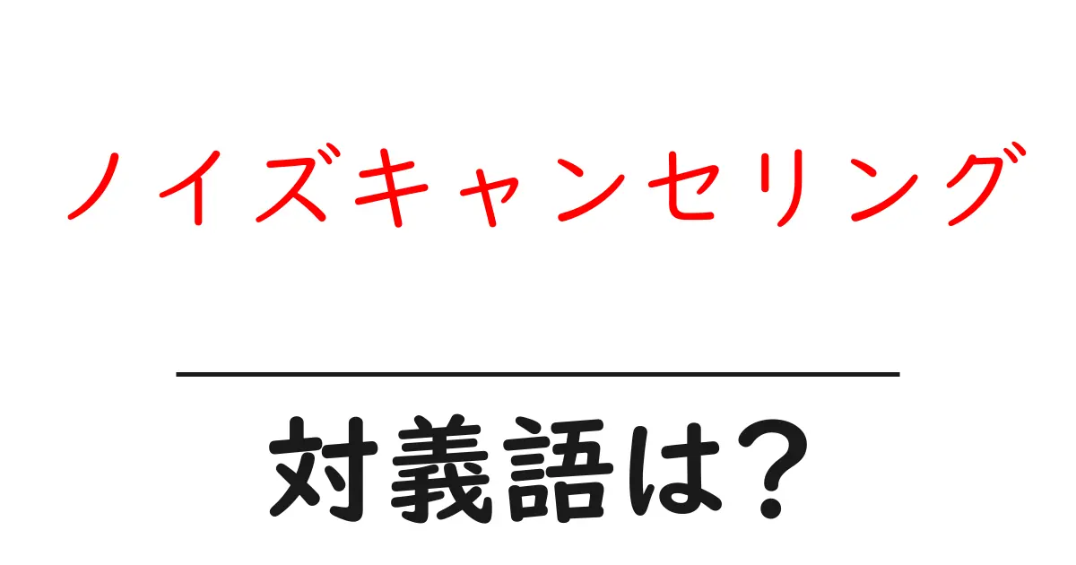ノイズキャンセリングの対義語・反対語を使用例を交えて分かりやすく解説!