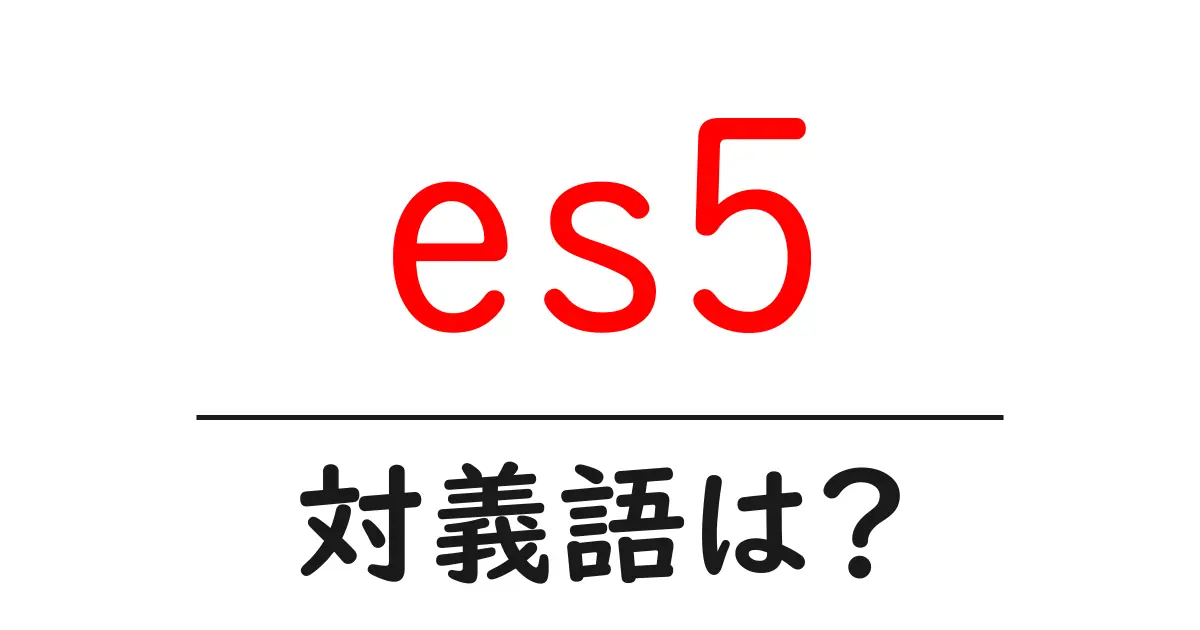 es5の対義語・反対語を使用例を交えて分かりやすく解説!