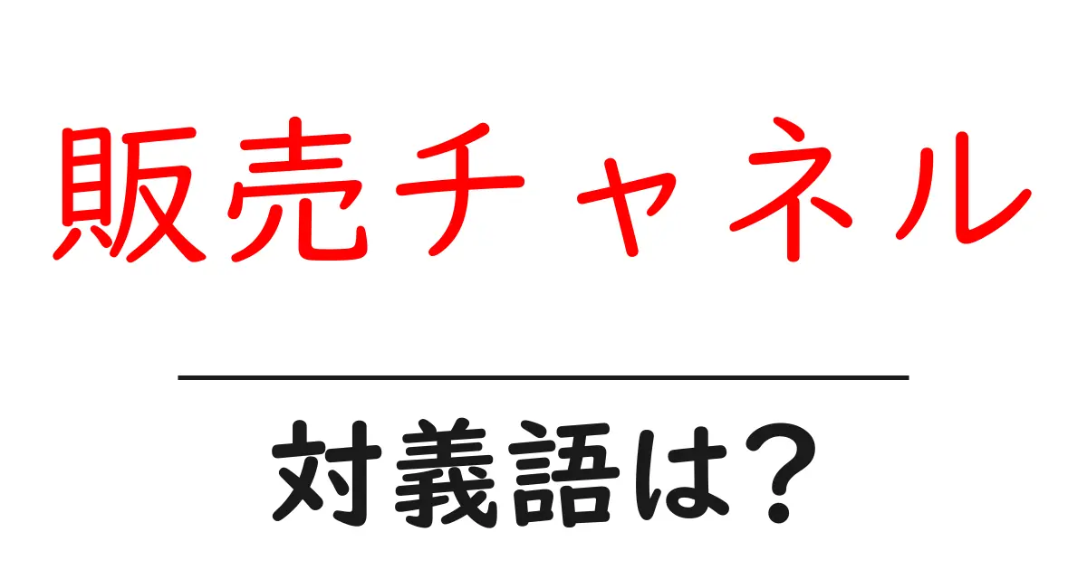 販売チャネルの対義語・反対語を使用例を交えて分かりやすく解説！