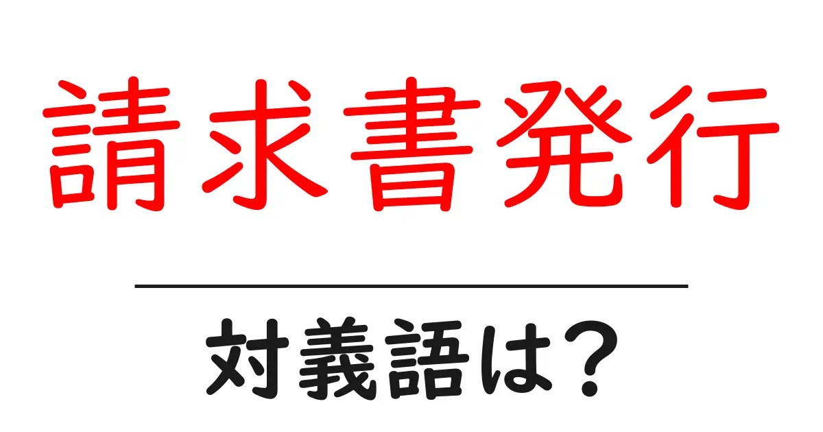 請求書発行の対義語・反対語を使用例を交えて分かりやすく解説！