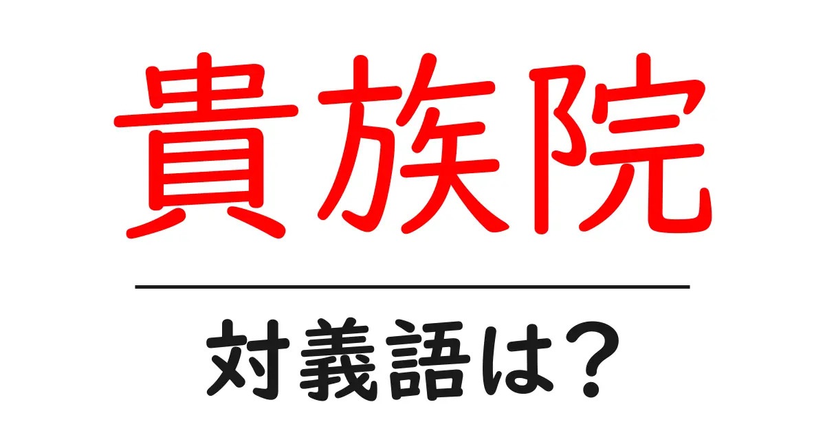貴族院の対義語・反対語を使用例を交えて分かりやすく解説！