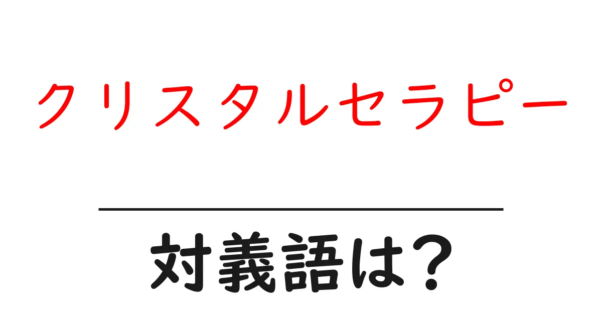 クリスタルセラピーの対義語・反対語を使用例を交えて分かりやすく解説!