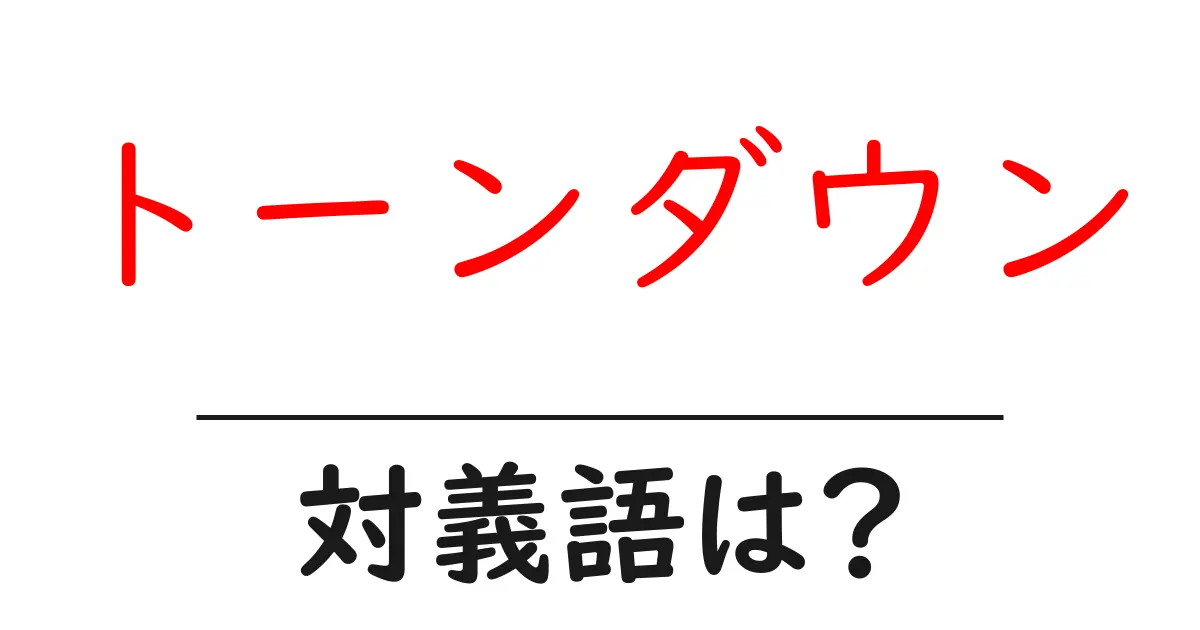 トーンダウンの対義語・反対語を使用例を交えて分かりやすく解説!