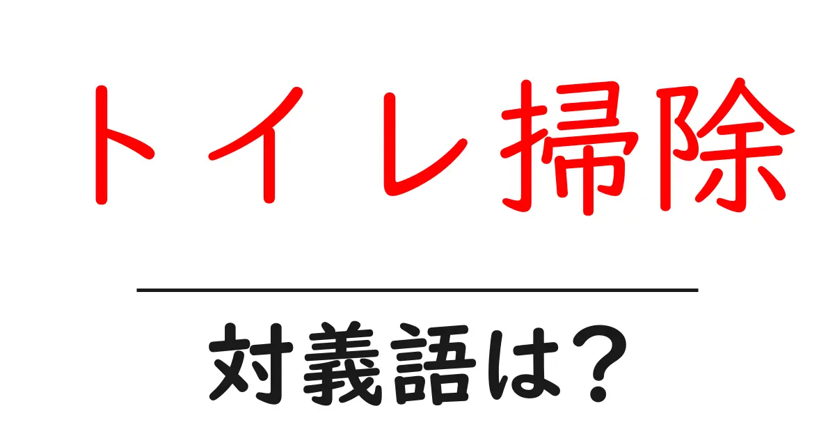 トイレ掃除の対義語・反対語を使用例を交えて分かりやすく解説!
