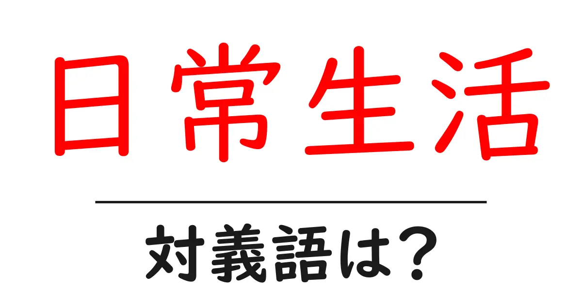日常生活の対義語・反対語を使用例を交えて分かりやすく解説!