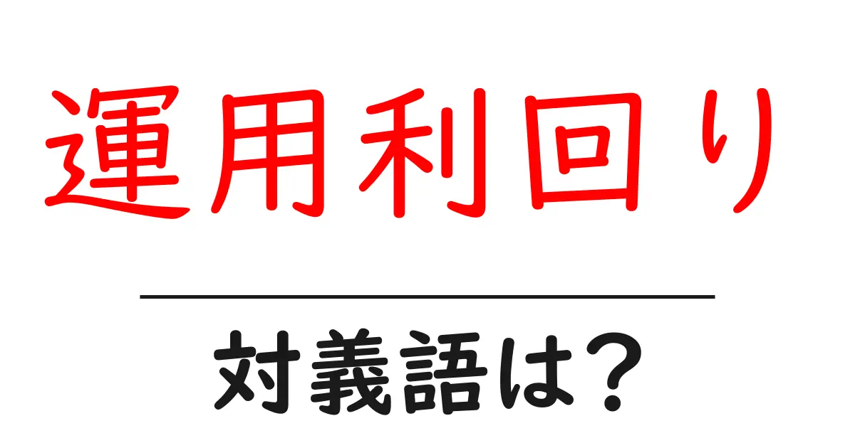 運用利回りの対義語・反対語を使用例を交えて分かりやすく解説!