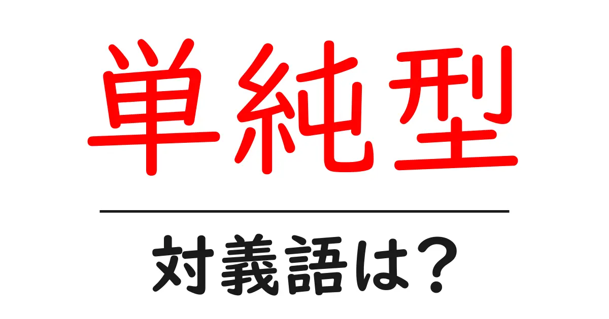 単純型の対義語・反対語を使用例を交えて分かりやすく解説!