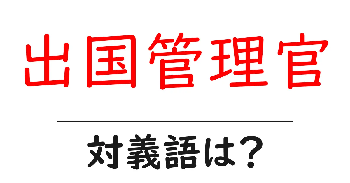 出国管理官の対義語・反対語を使用例を交えて分かりやすく解説!