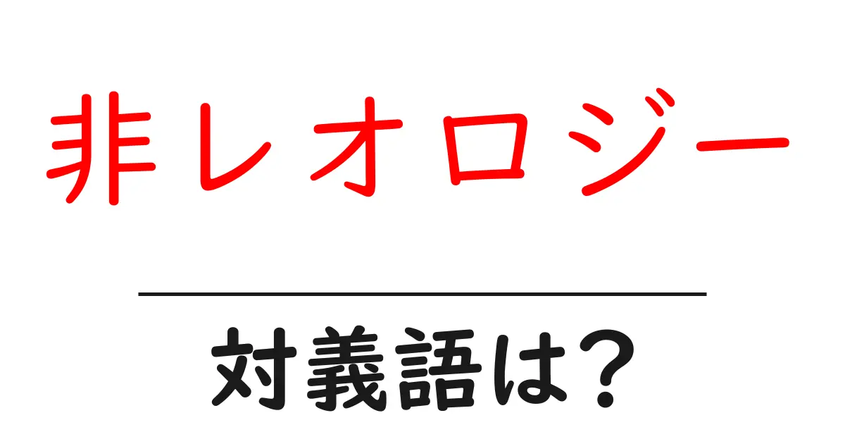 非レオロジーの対義語・反対語を使用例を交えて分かりやすく解説!