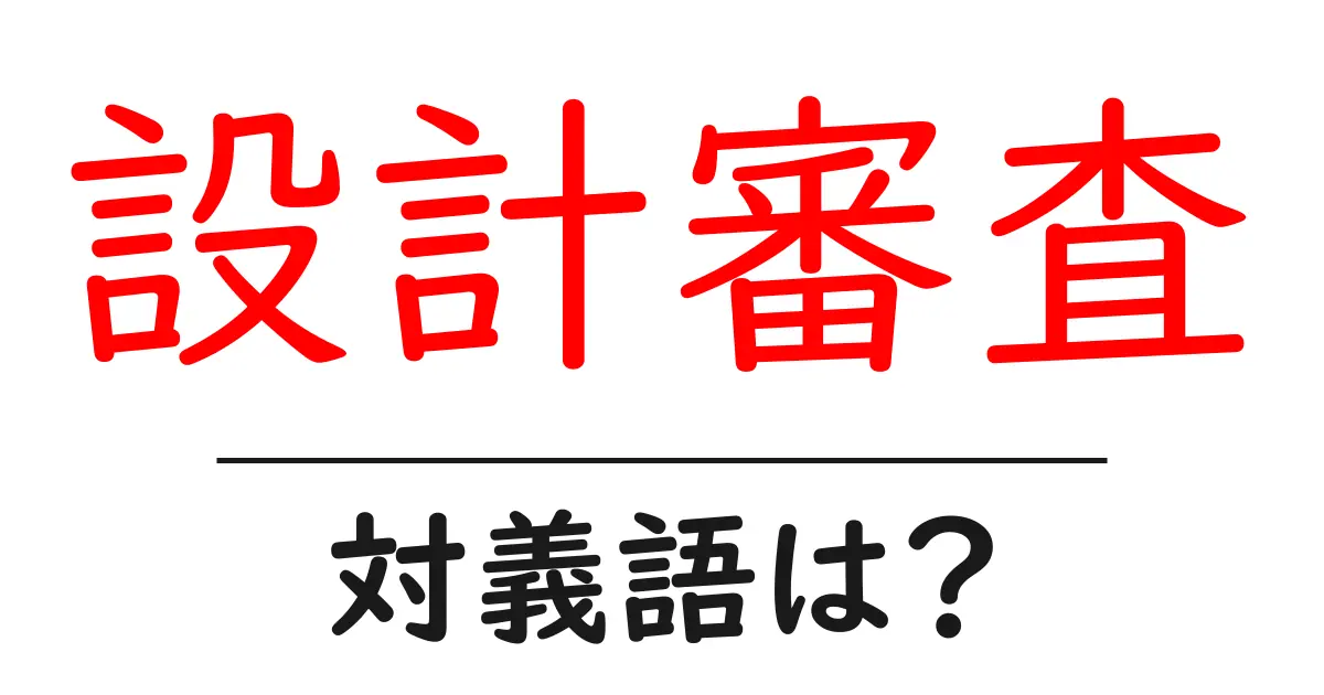 設計審査の対義語・反対語を使用例を交えて分かりやすく解説!