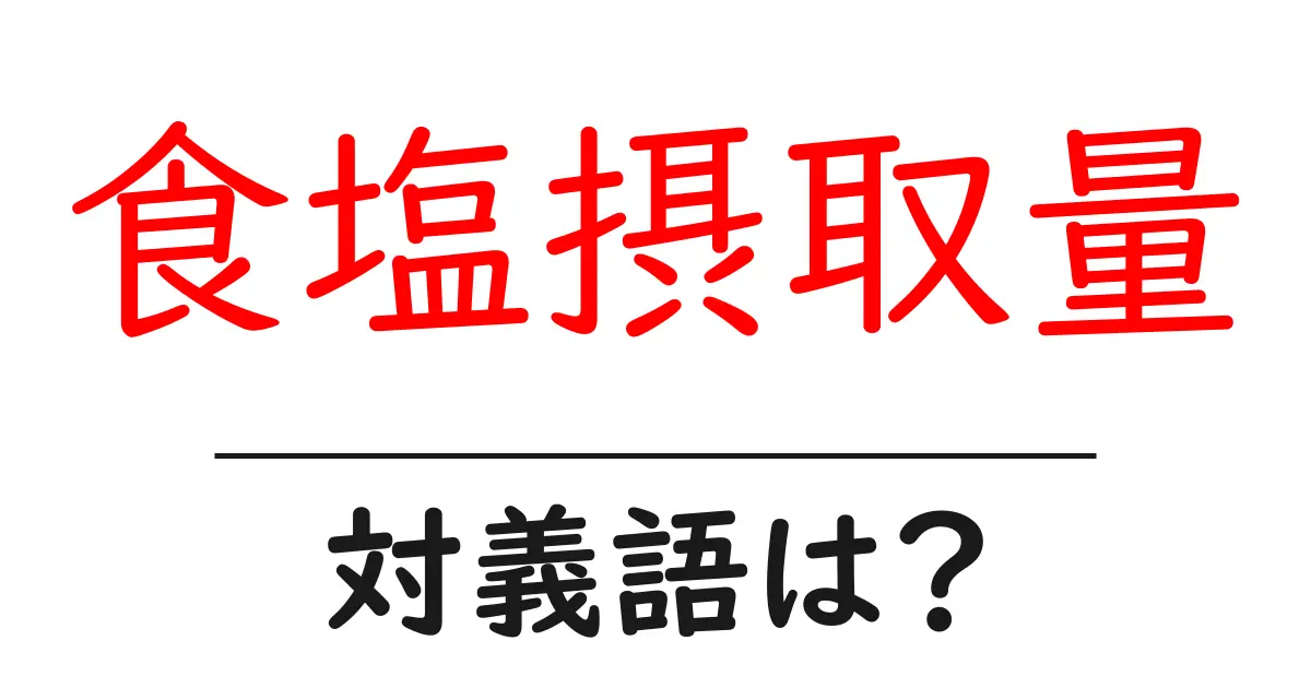 食塩摂取量の対義語・反対語を使用例を交えて分かりやすく解説!