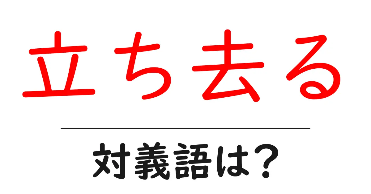 立ち去るの対義語・反対語を使用例を交えて分かりやすく解説!