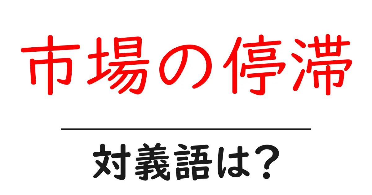 市場の停滞の対義語・反対語を使用例を交えて分かりやすく解説!