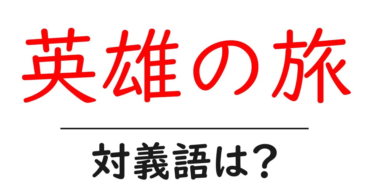 英雄の旅の対義語・反対語を使用例を交えて分かりやすく解説!