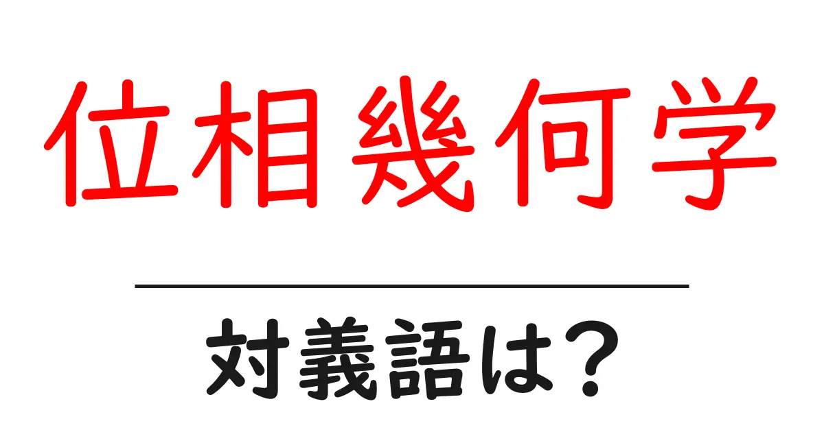 位相幾何学の対義語・反対語を使用例を交えて分かりやすく解説!