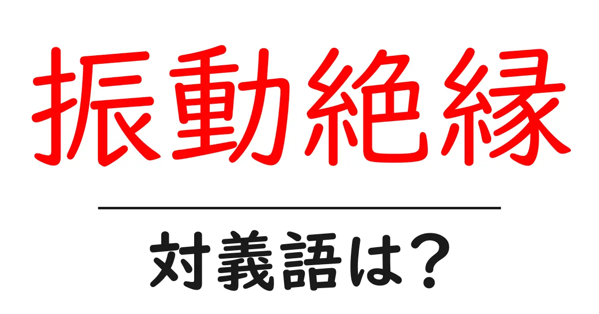 振動絶縁の対義語・反対語を使用例を交えて分かりやすく解説!