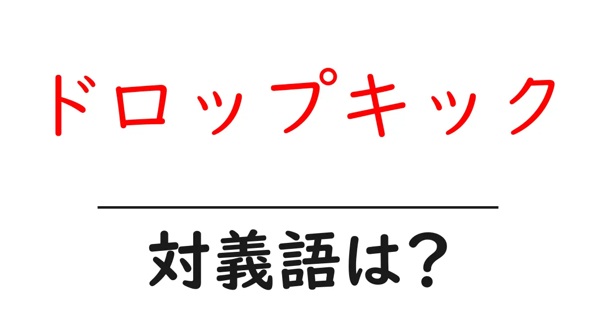 ドロップキックの対義語・反対語を使用例を交えて分かりやすく解説!