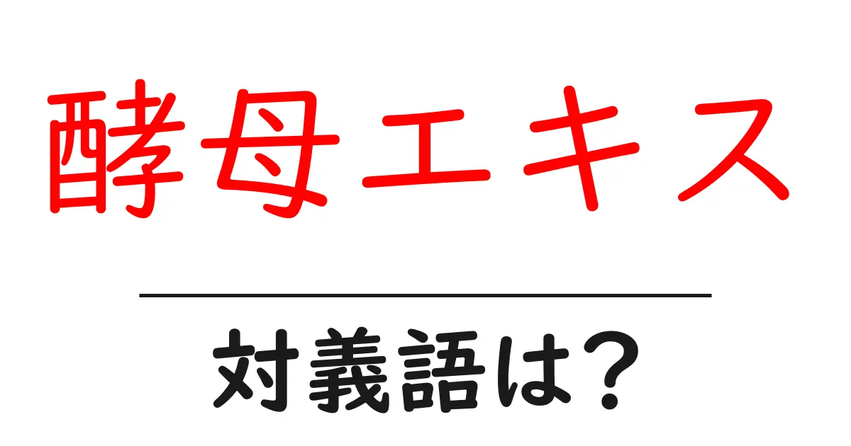 酵母エキスの対義語・反対語を使用例を交えて分かりやすく解説!