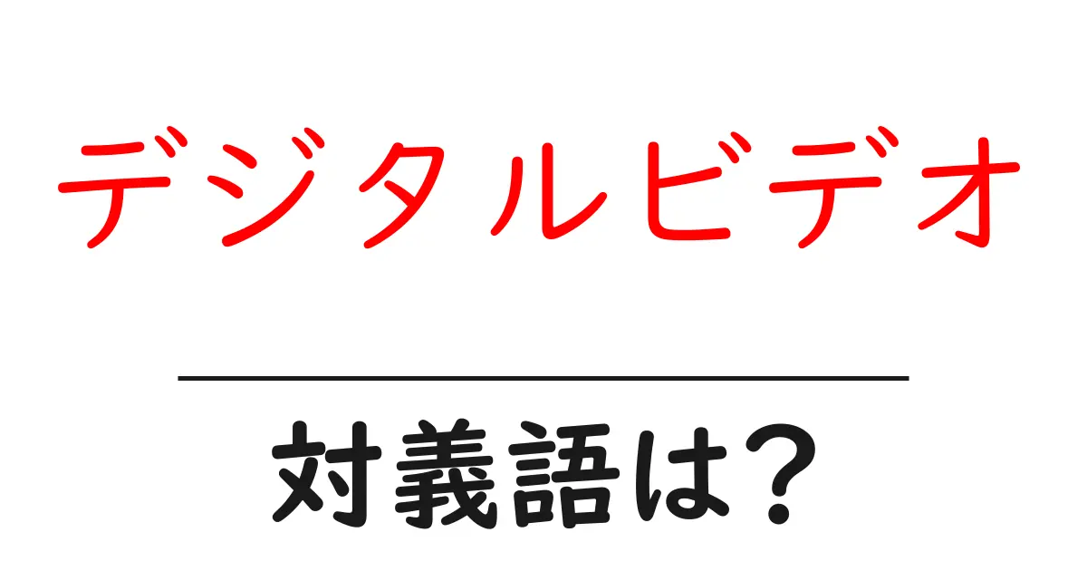 デジタルビデオの対義語・反対語を使用例を交えて分かりやすく解説!