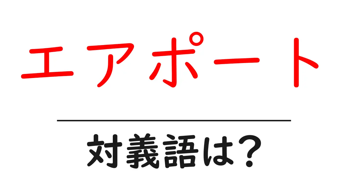 エアポートの対義語・反対語を使用例を交えて分かりやすく解説!
