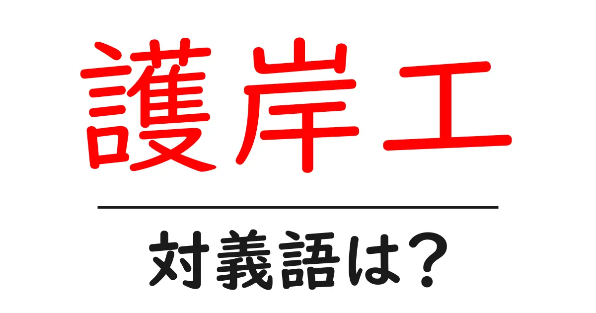 護岸工の対義語・反対語を使用例を交えて分かりやすく解説！