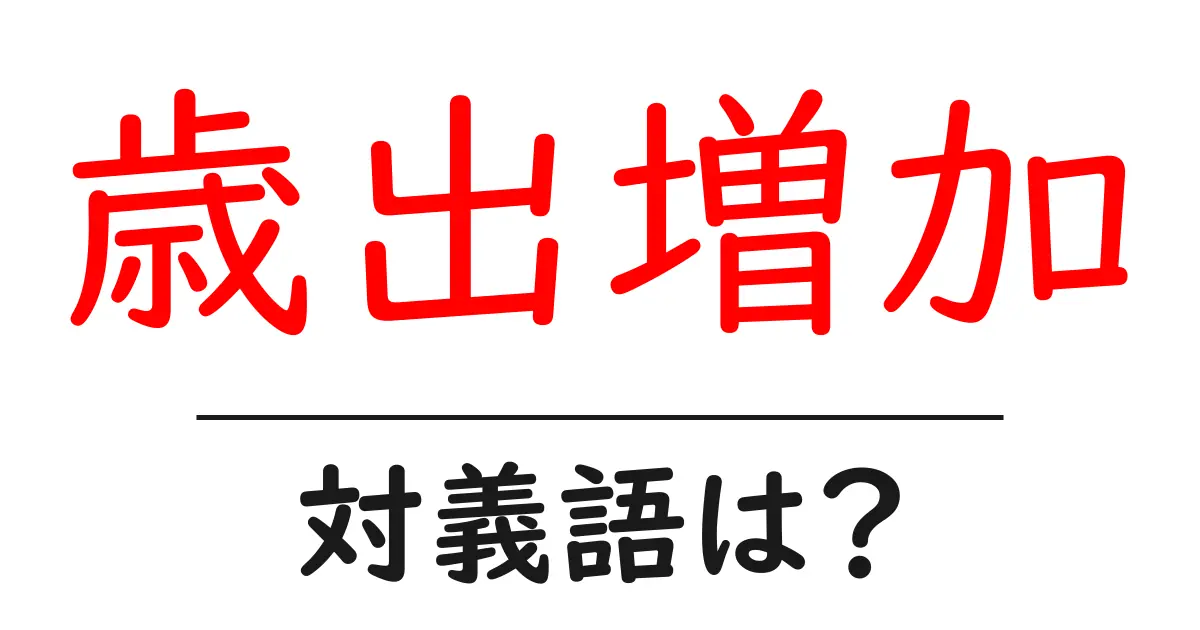 歳出増加の対義語・反対語を使用例を交えて分かりやすく解説!