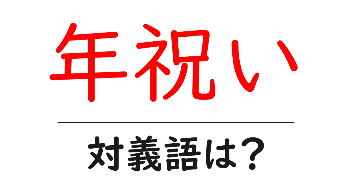年祝いの対義語・反対語を使用例を交えて分かりやすく解説!