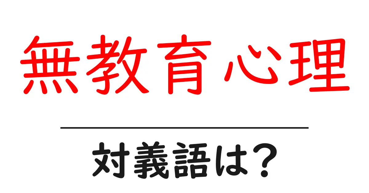 無教育心理の対義語・反対語を使用例を交えて分かりやすく解説!