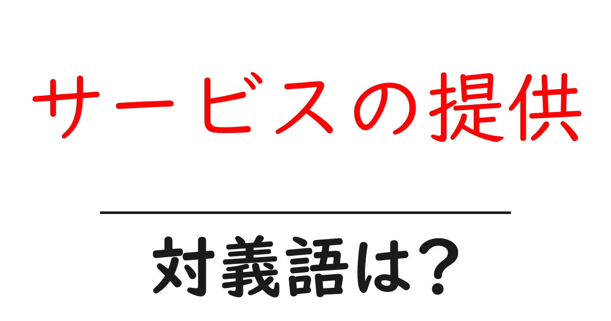 サービスの提供の対義語・反対語を使用例を交えて分かりやすく解説！