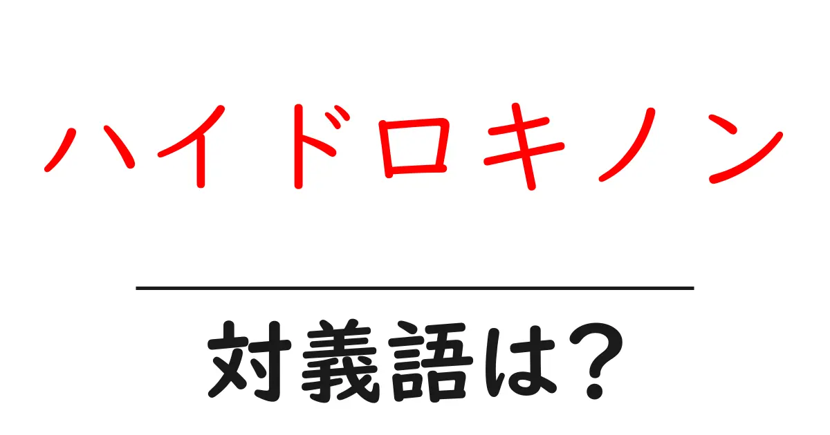 ハイドロキノンの対義語・反対語を使用例を交えて分かりやすく解説!