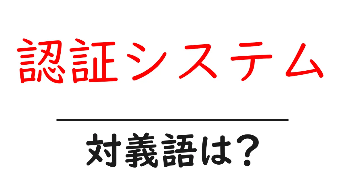 認証システムの対義語・反対語を使用例を交えて分かりやすく解説!