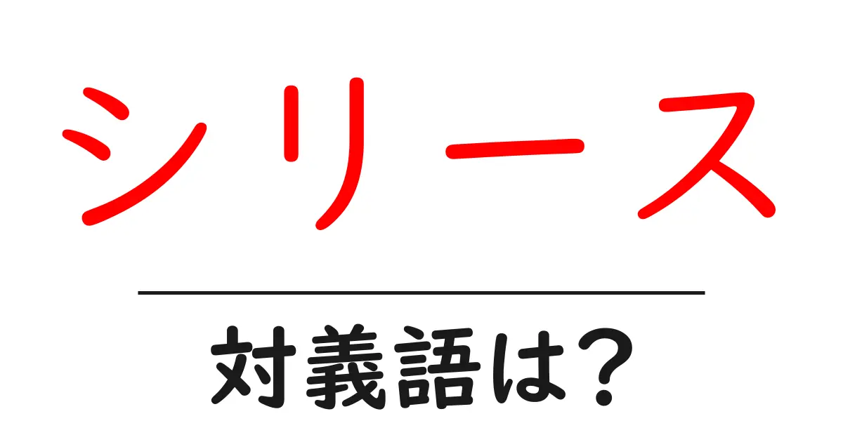シリースの対義語・反対語を使用例を交えて分かりやすく解説!