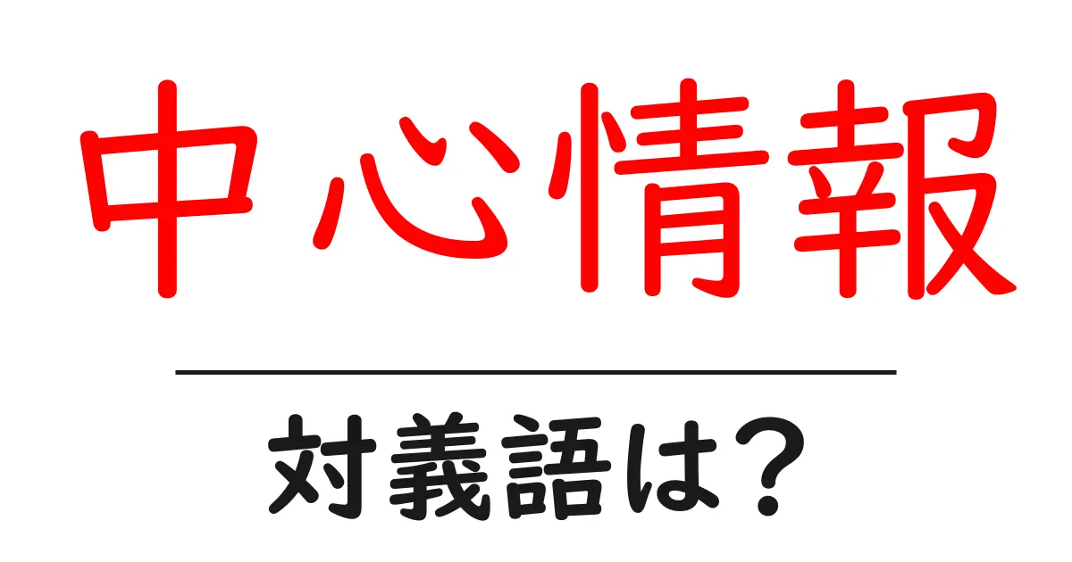 中心情報の対義語・反対語を使用例を交えて分かりやすく解説!