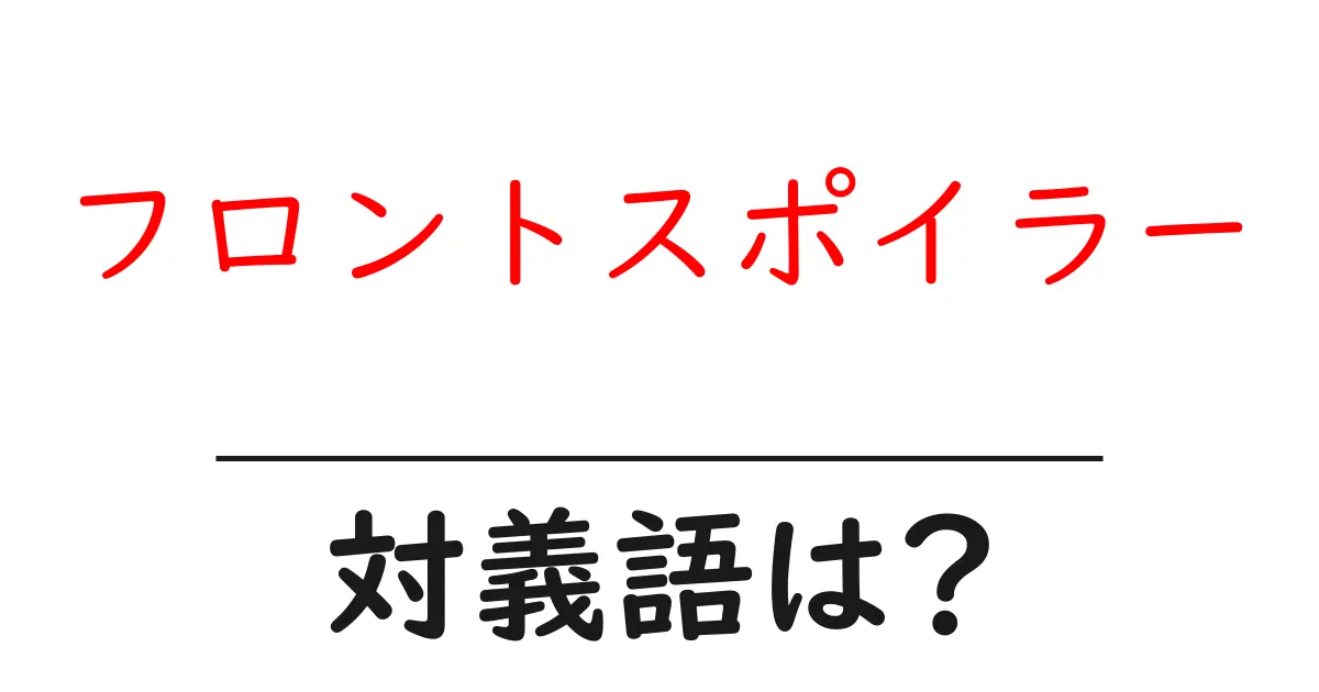フロントスポイラーの対義語・反対語を使用例を交えて分かりやすく解説!