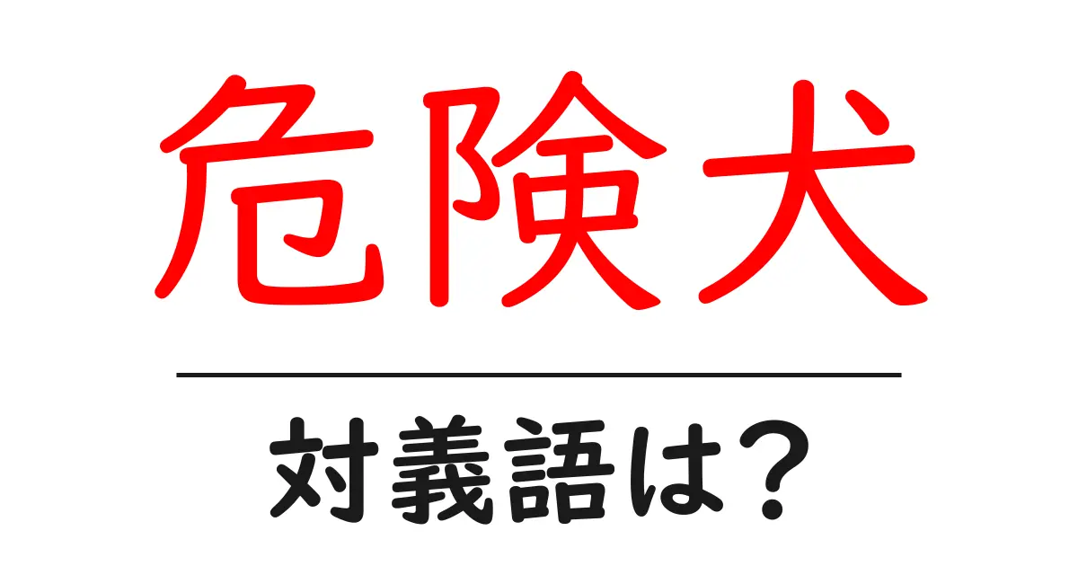 危険犬の対義語・反対語を使用例を交えて分かりやすく解説!