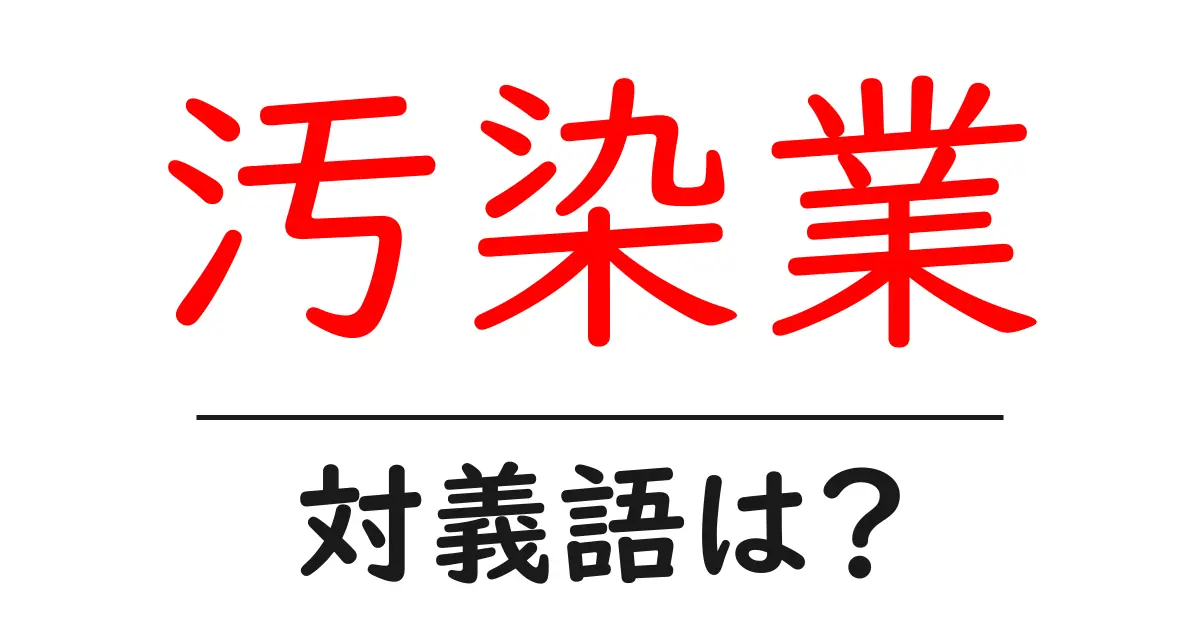 汚染業の対義語・反対語を使用例を交えて分かりやすく解説!