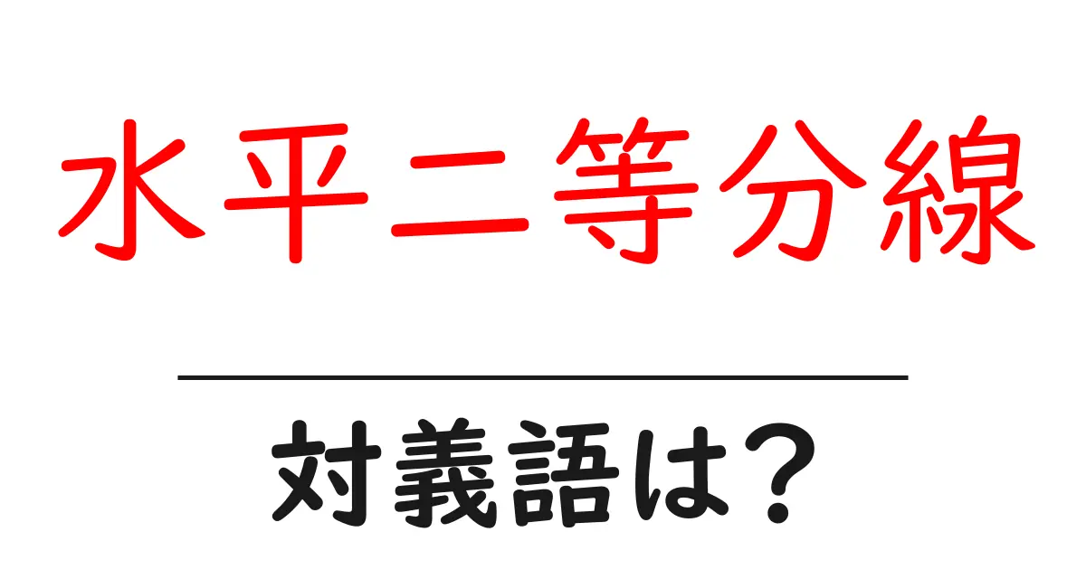 水平二等分線の対義語・反対語を使用例を交えて分かりやすく解説!