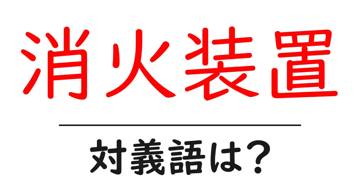消火装置の対義語・反対語を使用例を交えて分かりやすく解説!