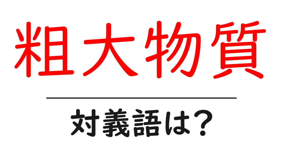 粗大物質の対義語・反対語を使用例を交えて分かりやすく解説!